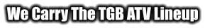 We Carry The TGB ATV Lineup